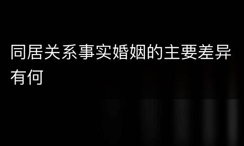 同居关系事实婚姻的主要差异有何