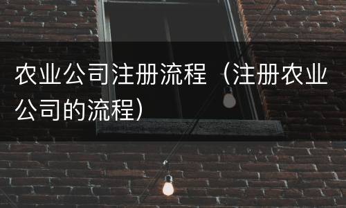 农业公司注册流程（注册农业公司的流程）