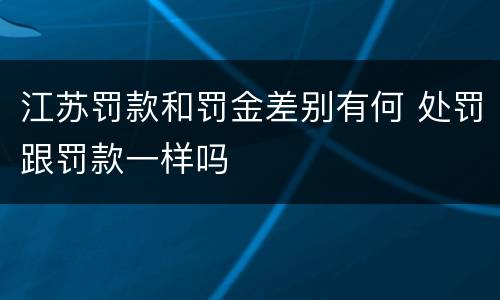 江苏罚款和罚金差别有何 处罚跟罚款一样吗