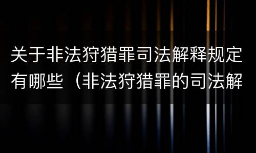 关于非法狩猎罪司法解释规定有哪些（非法狩猎罪的司法解释）