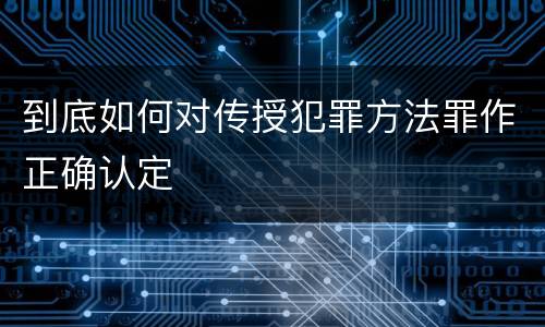 到底如何对传授犯罪方法罪作正确认定