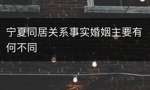 宁夏同居关系事实婚姻主要有何不同