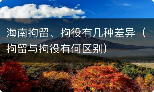 海南拘留、拘役有几种差异（拘留与拘役有何区别）