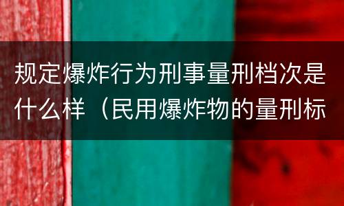 规定爆炸行为刑事量刑档次是什么样（民用爆炸物的量刑标准）