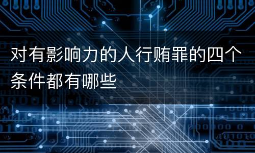 对有影响力的人行贿罪的四个条件都有哪些