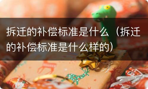 拆迁的补偿标准是什么（拆迁的补偿标准是什么样的）
