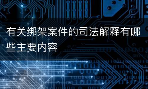 有关绑架案件的司法解释有哪些主要内容