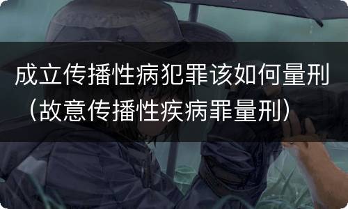 成立传播性病犯罪该如何量刑（故意传播性疾病罪量刑）