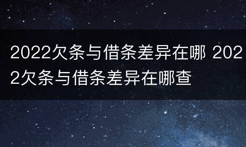 2022欠条与借条差异在哪 2022欠条与借条差异在哪查