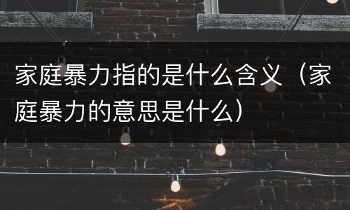 家庭暴力指的是什么含义（家庭暴力的意思是什么）