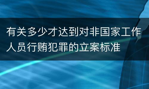 有关多少才达到对非国家工作人员行贿犯罪的立案标准
