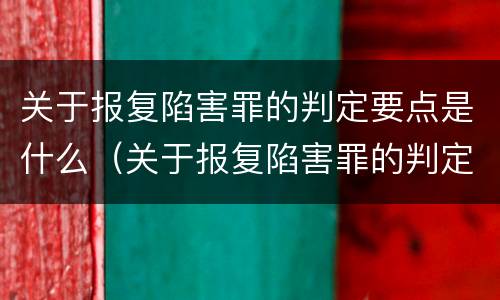 关于报复陷害罪的判定要点是什么（关于报复陷害罪的判定要点是什么意思）