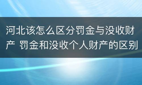 河北该怎么区分罚金与没收财产 罚金和没收个人财产的区别