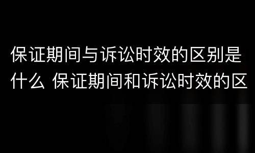 保证期间与诉讼时效的区别是什么 保证期间和诉讼时效的区别