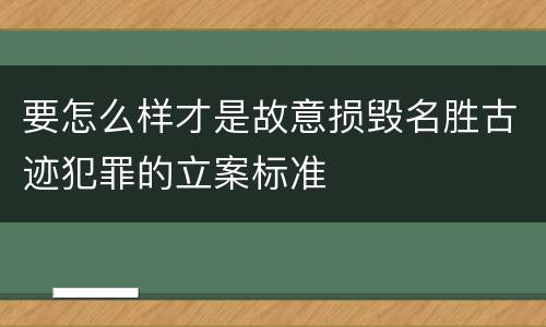 要怎么样才是故意损毁名胜古迹犯罪的立案标准