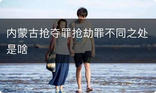 内蒙古抢夺罪抢劫罪不同之处是啥