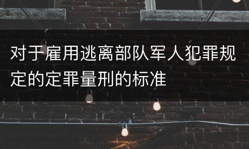 对于雇用逃离部队军人犯罪规定的定罪量刑的标准