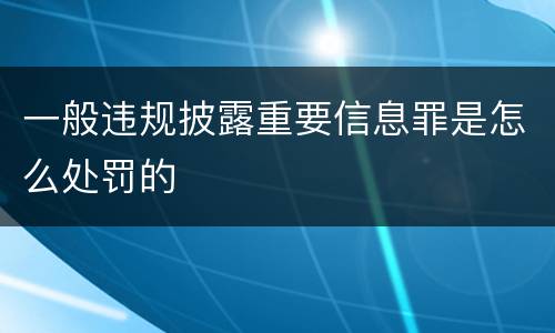 一般违规披露重要信息罪是怎么处罚的