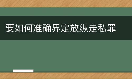 要如何准确界定放纵走私罪