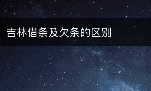 吉林借条及欠条的区别
