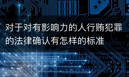 对于对有影响力的人行贿犯罪的法律确认有怎样的标准