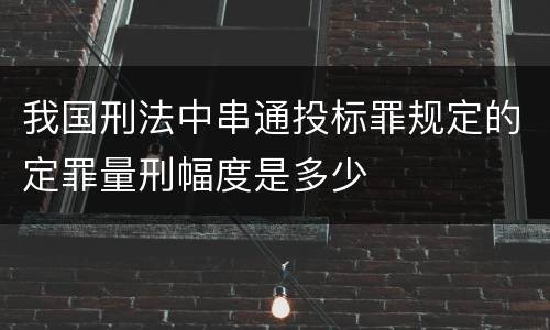 我国刑法中串通投标罪规定的定罪量刑幅度是多少