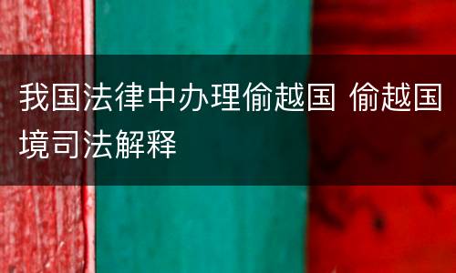 我国法律中办理偷越国 偷越国境司法解释