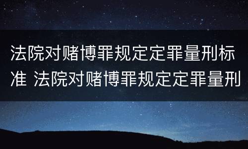 法院对赌博罪规定定罪量刑标准 法院对赌博罪规定定罪量刑标准最新