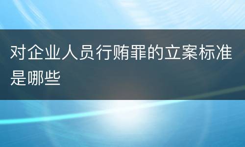 对企业人员行贿罪的立案标准是哪些