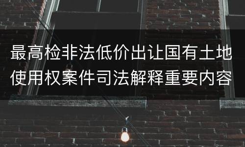 最高检非法低价出让国有土地使用权案件司法解释重要内容