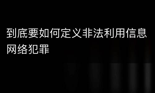 到底要如何定义非法利用信息网络犯罪