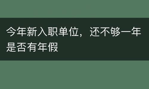 今年新入职单位，还不够一年是否有年假