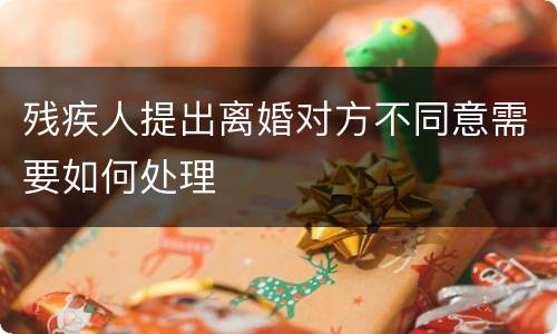残疾人提出离婚对方不同意需要如何处理