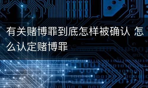 有关赌博罪到底怎样被确认 怎么认定赌博罪