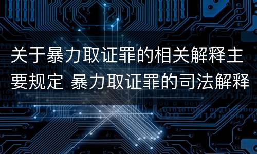 关于暴力取证罪的相关解释主要规定 暴力取证罪的司法解释