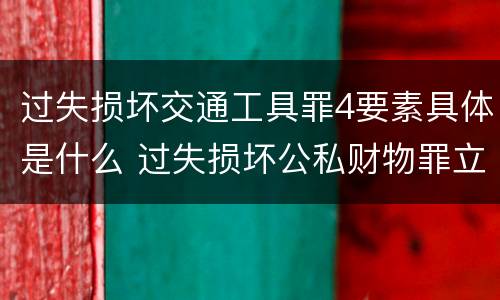 过失损坏交通工具罪4要素具体是什么 过失损坏公私财物罪立案标准