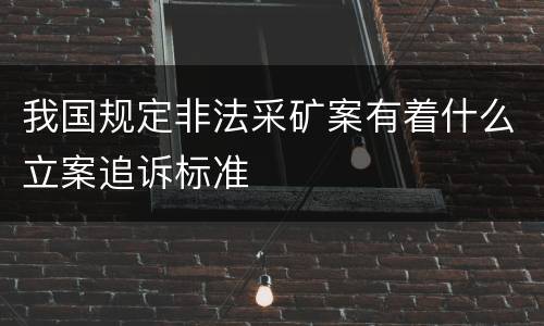我国规定非法采矿案有着什么立案追诉标准