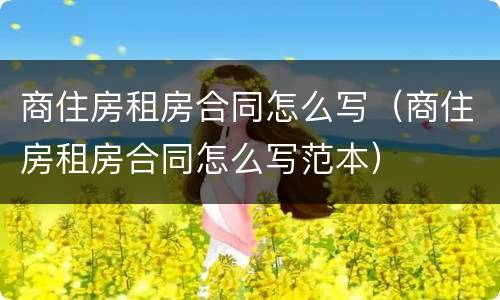 商住房租房合同怎么写（商住房租房合同怎么写范本）