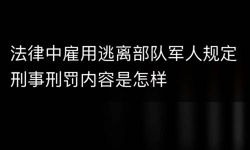 法律中雇用逃离部队军人规定刑事刑罚内容是怎样