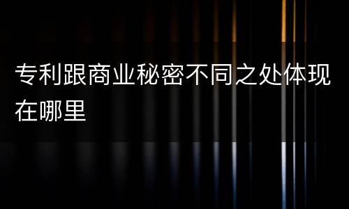 专利跟商业秘密不同之处体现在哪里