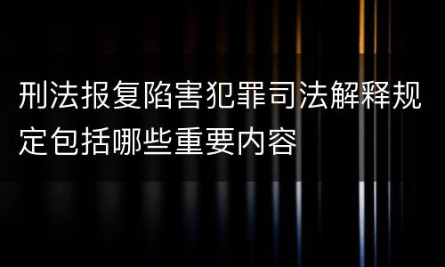 刑法报复陷害犯罪司法解释规定包括哪些重要内容