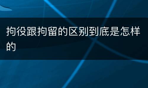 拘役跟拘留的区别到底是怎样的