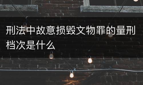 刑法中故意损毁文物罪的量刑档次是什么