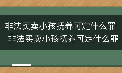 非法买卖小孩抚养可定什么罪 非法买卖小孩抚养可定什么罪名