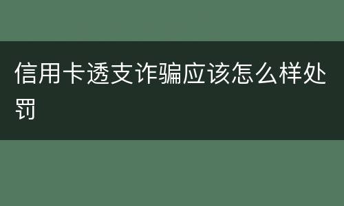 信用卡透支诈骗应该怎么样处罚