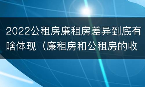 2022公租房廉租房差异到底有啥体现（廉租房和公租房的收费标准）