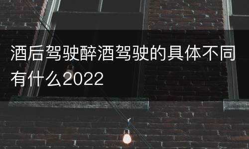 酒后驾驶醉酒驾驶的具体不同有什么2022