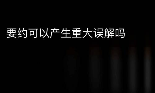 要约可以产生重大误解吗