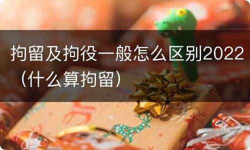 拘留及拘役一般怎么区别2022（什么算拘留）