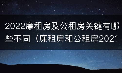 2022廉租房及公租房关键有哪些不同（廉租房和公租房2021年最新通知）